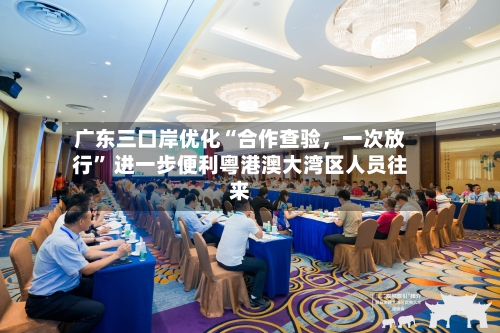 广东三口岸优化“合作查验，一次放行” 进一步便利粤港澳大湾区人员往来-第3张图片
