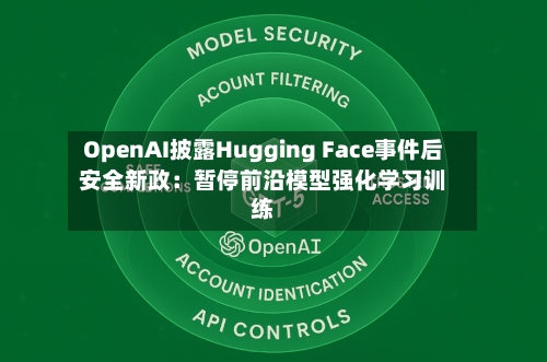 OpenAI披露Hugging Face事件后安全新政:暂停前沿模型强化学习训练-第1张图片