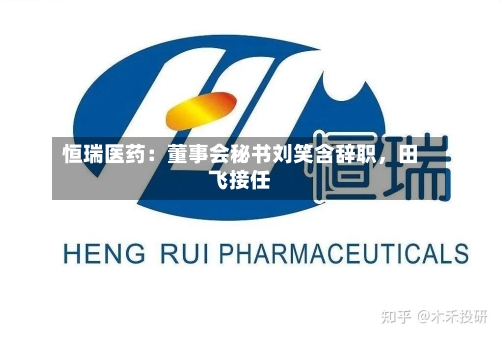 恒瑞医药：董事会秘书刘笑含辞职	，田飞接任-第2张图片