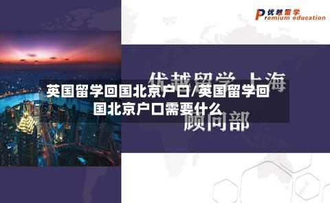 英国留学回国北京户口/英国留学回国北京户口需要什么-第2张图片