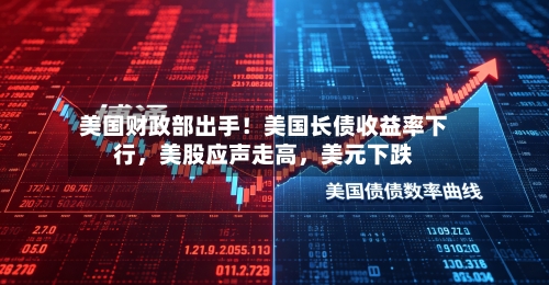 美国财政部出手！美国长债收益率下行，美股应声走高，美元下跌-第2张图片