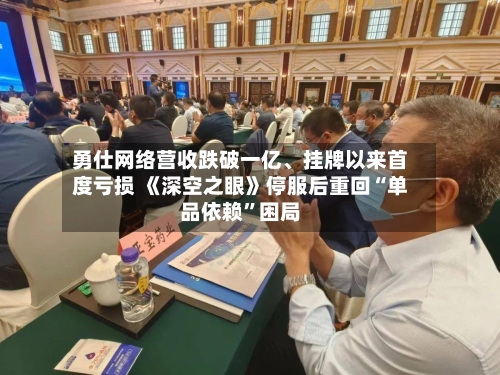 勇仕网络营收跌破一亿、挂牌以来首度亏损 《深空之眼》停服后重回“单品依赖”困局-第3张图片