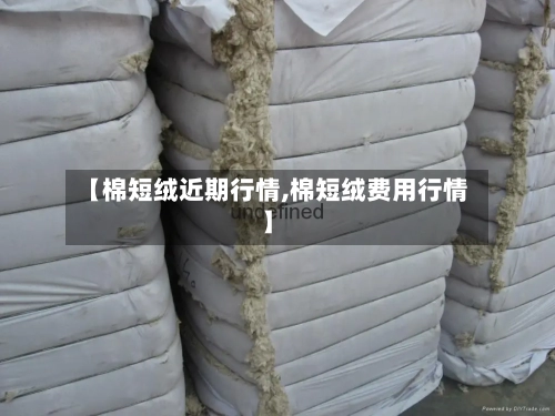【棉短绒近期行情,棉短绒费用行情】