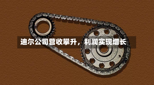 迪尔公司营收攀升，利润实现增长-第2张图片