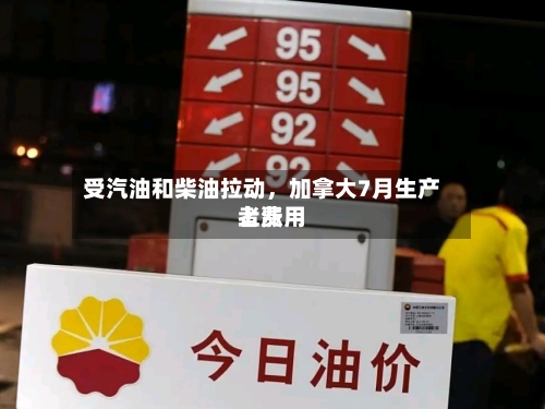 受汽油和柴油拉动	，加拿大7月生产者费用上涨-第2张图片