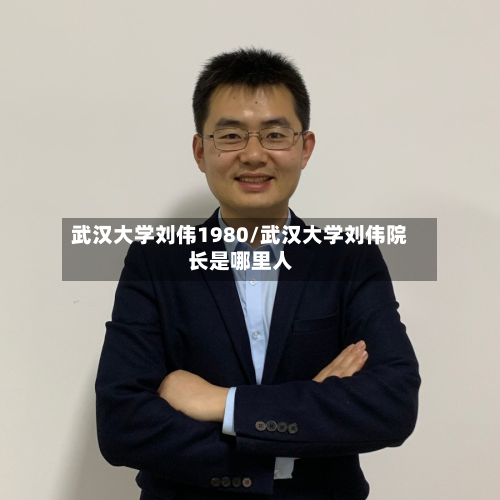 武汉大学刘伟1980/武汉大学刘伟院长是哪里人-第2张图片