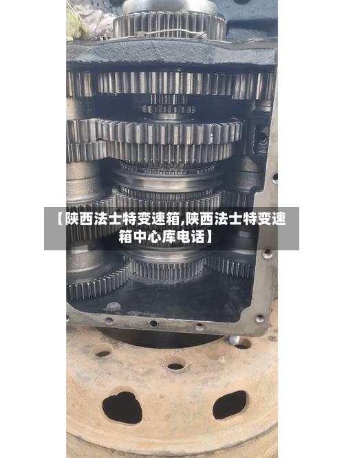 【陕西法士特变速箱,陕西法士特变速箱中心库电话】-第3张图片
