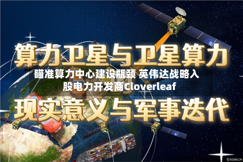 瞄准算力中心建设瓶颈 英伟达战略入股电力开发商Cloverleaf