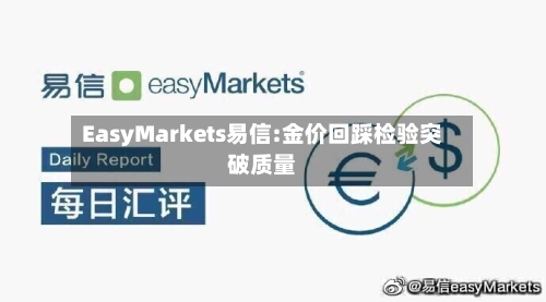 EasyMarkets易信:金价回踩检验突破质量-第1张图片