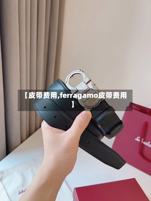 【皮带费用,ferragamo皮带费用】