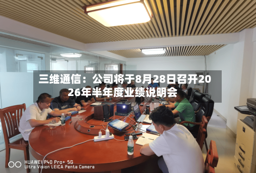 三维通信：公司将于8月28日召开2026年半年度业绩说明会