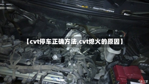 【cvt停车正确方法,cvt熄火的原因】-第2张图片