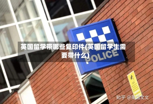 英国留学带哪些复印件(英国留学生需要带什么)-第3张图片