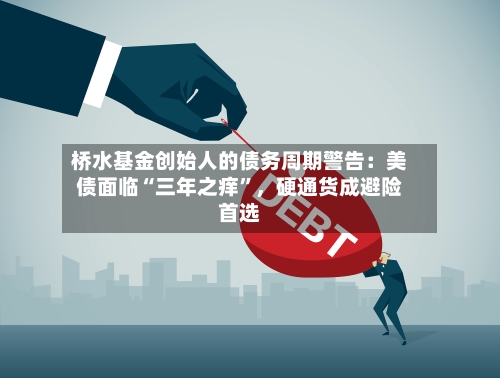 桥水基金创始人的债务周期警告：美债面临“三年之痒”，硬通货成避险首选-第2张图片