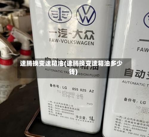 速腾换变速箱油(速腾换变速箱油多少钱)