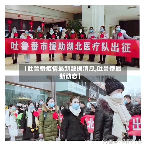 【吐鲁番疫情最新数据消息,吐鲁番最新动态】