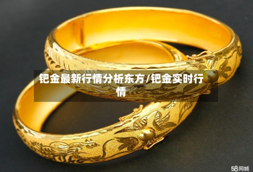 钯金最新行情分析东方/钯金实时行情-第3张图片