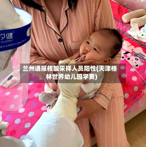 兰州通报核酸采样人员阳性(天津格林世界幼儿园学费)