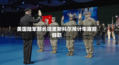 美国陆军部长德里斯科尔预计年底前辞职