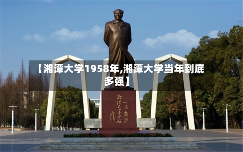 【湘潭大学1958年,湘潭大学当年到底多强】-第3张图片