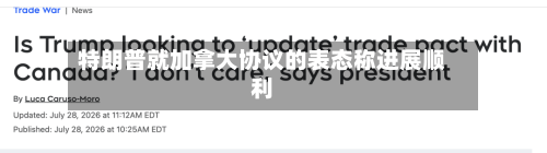 特朗普就加拿大协议的表态称进展顺利-第2张图片