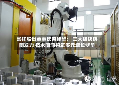 富祥股份董事长包建华： 三大板块协同发力 技术同源构筑多元增长壁垒