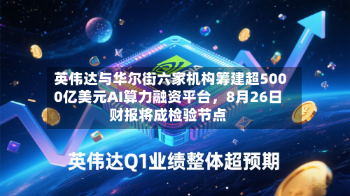 英伟达与华尔街六家机构筹建超5000亿美元AI算力融资平台	，8月26日财报将成检验节点-第2张图片
