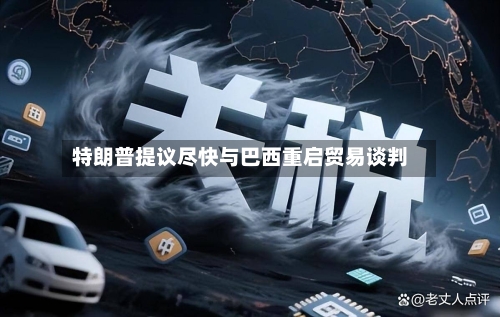 特朗普提议尽快与巴西重启贸易谈判-第2张图片