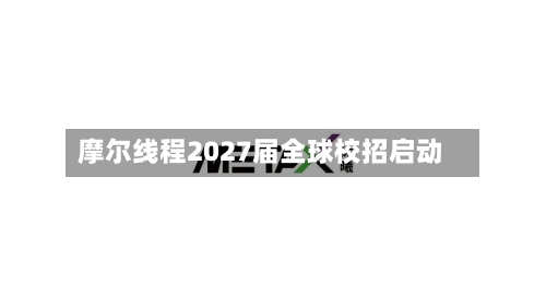 摩尔线程2027届全球校招启动