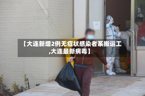 【大连新增2例无症状感染者系搬运工,大连最新病毒】