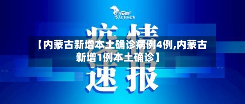 【内蒙古新增本土确诊病例4例,内蒙古新增1例本土确诊】