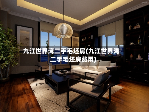 九江世界湾二手毛坯房(九江世界湾二手毛坯房费用)-第2张图片