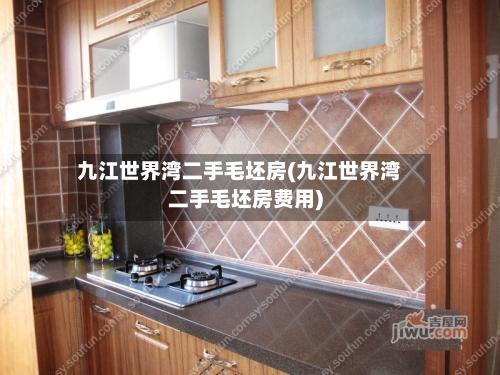九江世界湾二手毛坯房(九江世界湾二手毛坯房费用)