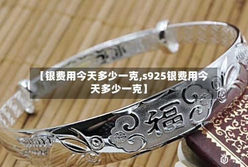 【银费用今天多少一克,s925银费用今天多少一克】-第2张图片