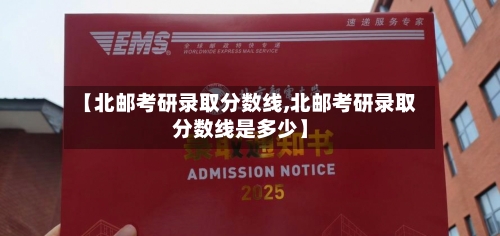 【北邮考研录取分数线,北邮考研录取分数线是多少】