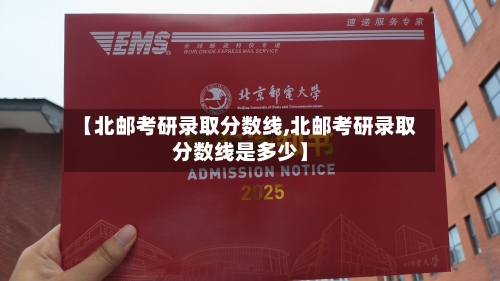 【北邮考研录取分数线,北邮考研录取分数线是多少】-第3张图片