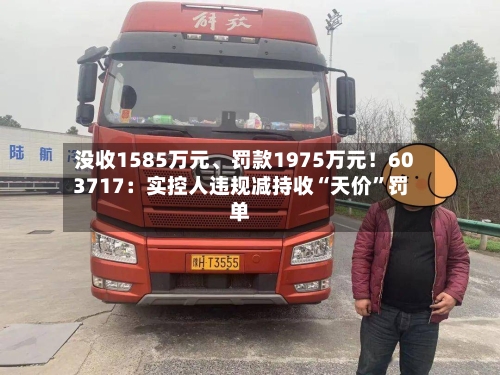 没收1585万元、罚款1975万元！603717：实控人违规减持收“天价”罚单-第2张图片
