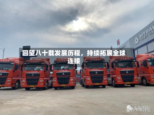 回望八十载发展历程，持续拓展全球连接