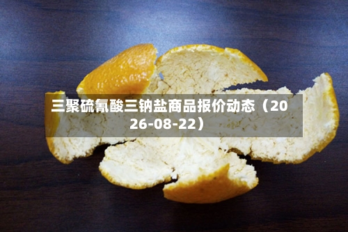 三聚硫氰酸三钠盐商品报价动态（2026-08-22）-第2张图片