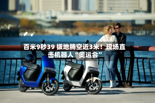 百米9秒39 拔地腾空近3米！现场直击机器人“奥运会”