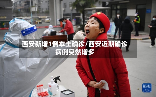 西安新增1例本土确诊/西安近期确诊病例突然增多