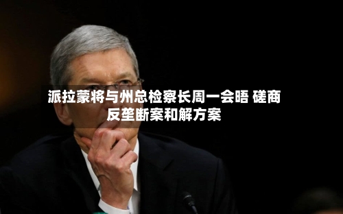派拉蒙将与州总检察长周一会晤 磋商反垄断案和解方案-第1张图片