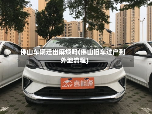 佛山车辆迁出麻烦吗(佛山旧车过户到外地流程)