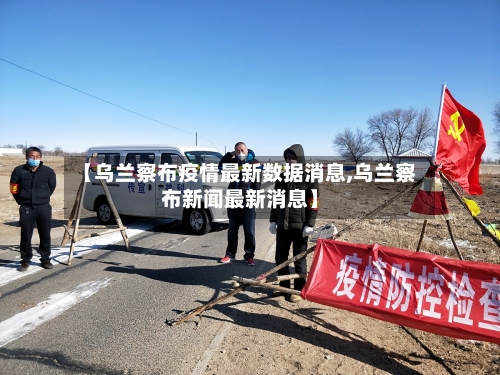 【乌兰察布疫情最新数据消息,乌兰察布新闻最新消息】