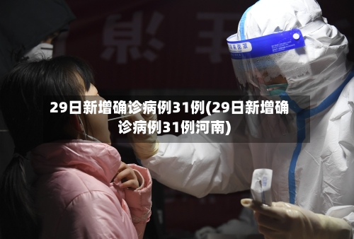 29日新增确诊病例31例(29日新增确诊病例31例河南)-第2张图片