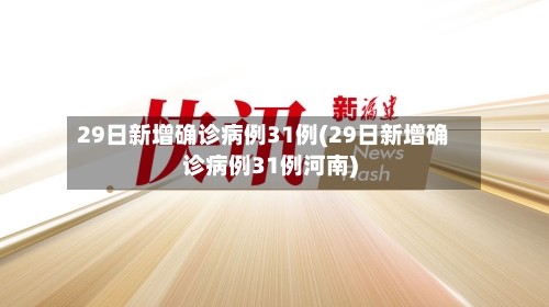 29日新增确诊病例31例(29日新增确诊病例31例河南)-第3张图片