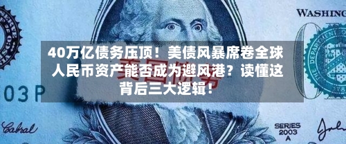 40万亿债务压顶！美债风暴席卷全球 人民币资产能否成为避风港？读懂这背后三大逻辑！-第2张图片