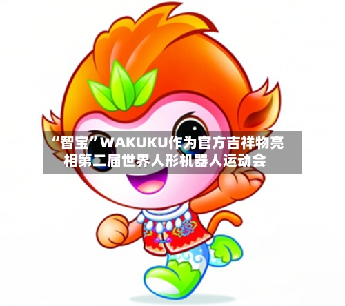 “智宝”WAKUKU作为官方吉祥物亮相第二届世界人形机器人运动会-第2张图片