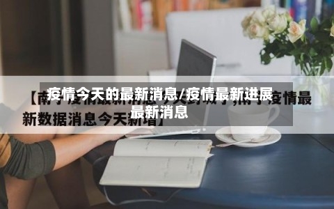 疫情今天的最新消息/疫情最新进展最新消息-第3张图片
