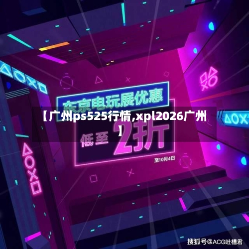 【广州ps525行情,xpl2026广州】